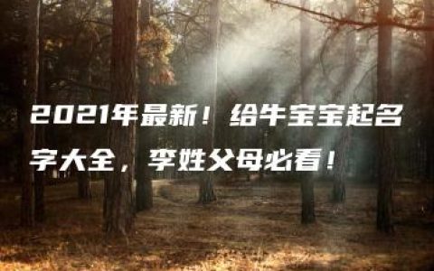 2021年最新！给牛宝宝起名字大全，李姓父母必看！