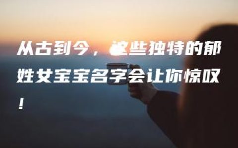 从古到今，这些独特的郁姓女宝宝名字会让你惊叹！