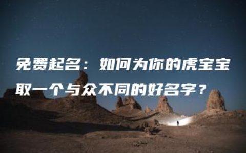 免费起名：如何为你的虎宝宝取一个与众不同的好名字？