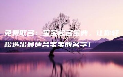 免费取名：宝宝起名宝典，让你轻松选出最适合宝宝的名字！