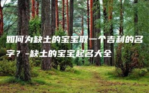 如何为缺土的宝宝取一个吉利的名字？-缺土的宝宝起名大全