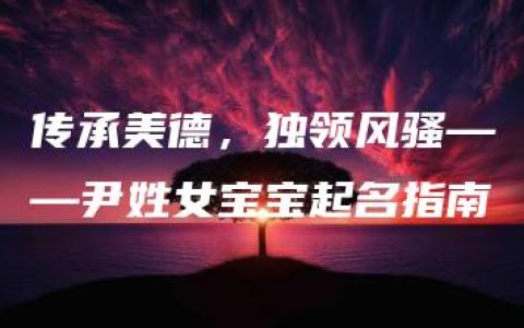 传承美德，独领风骚——尹姓女宝宝起名指南