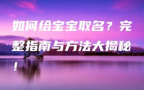 如何给宝宝取名？完整指南与方法大揭秘！