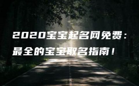 2020宝宝起名网免费：最全的宝宝取名指南！