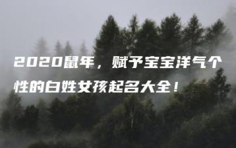 2020鼠年，赋予宝宝洋气个性的白姓女孩起名大全！