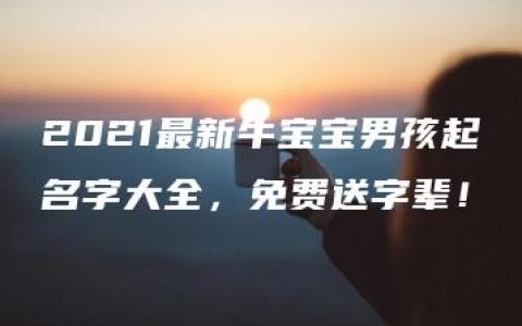 2021最新牛宝宝男孩起名字大全，免费送字辈！