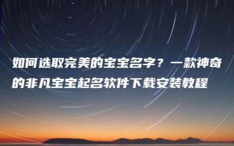 如何选取完美的宝宝名字？一款神奇的非凡宝宝起名软件下载安装教程