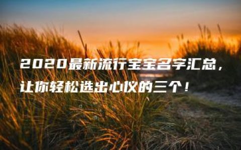 2020最新流行宝宝名字汇总，让你轻松选出心仪的三个！