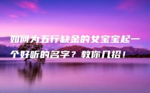 如何为五行缺金的女宝宝起一个好听的名字？教你几招！