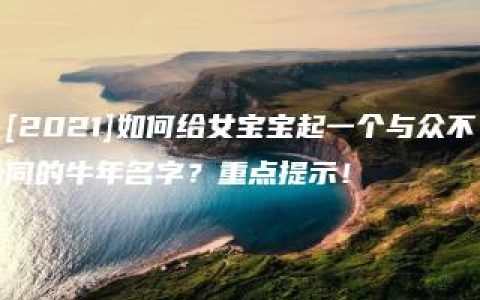 [2021]如何给女宝宝起一个与众不同的牛年名字？重点提示！