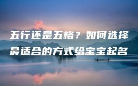 五行还是五格？如何选择最适合的方式给宝宝起名