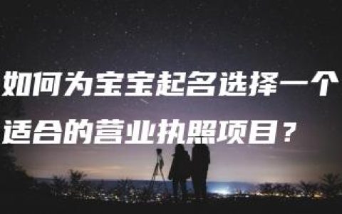 如何为宝宝起名选择一个适合的营业执照项目？