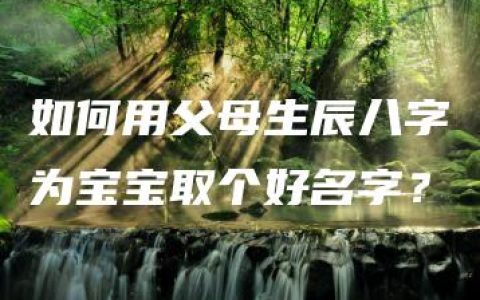 如何用父母生辰八字为宝宝取个好名字？