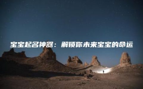 宝宝起名神器：解锁你未来宝宝的命运