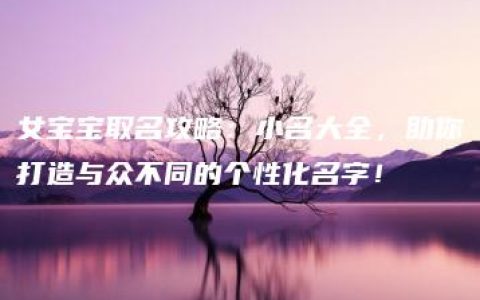 女宝宝取名攻略：小名大全，助你打造与众不同的个性化名字！