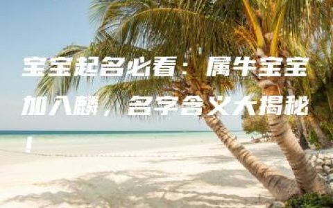 宝宝起名必看：属牛宝宝加入麟，名字含义大揭秘！