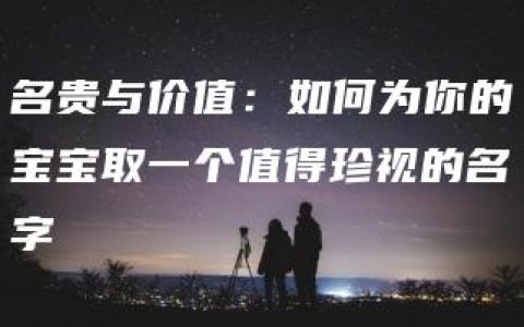 名贵与价值：如何为你的宝宝取一个值得珍视的名字