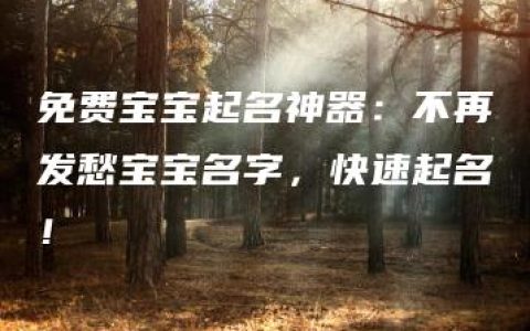 免费宝宝起名神器：不再发愁宝宝名字，快速起名！