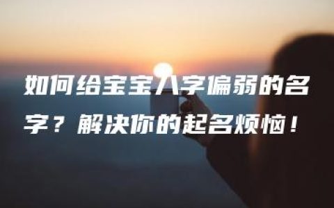 如何给宝宝八字偏弱的名字？解决你的起名烦恼！