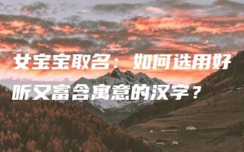 女宝宝取名：如何选用好听又富含寓意的汉字？