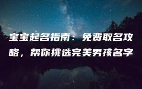 宝宝起名指南：免费取名攻略，帮你挑选完美男孩名字