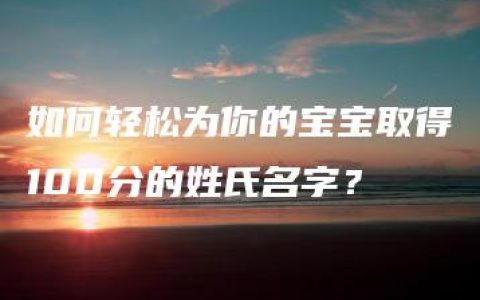 如何轻松为你的宝宝取得100分的姓氏名字？