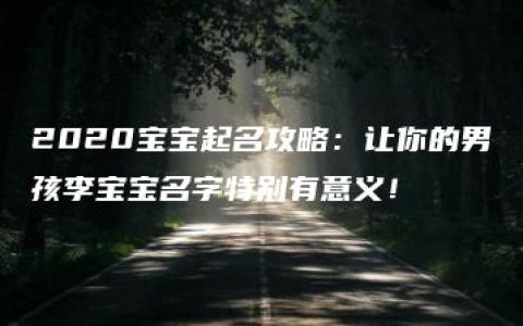 2020宝宝起名攻略：让你的男孩李宝宝名字特别有意义！