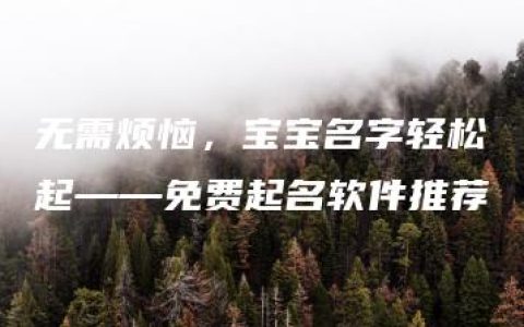 无需烦恼，宝宝名字轻松起——免费起名软件推荐