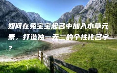 如何在兔宝宝起名中加入水草元素，打造独一无二的个性化名字？