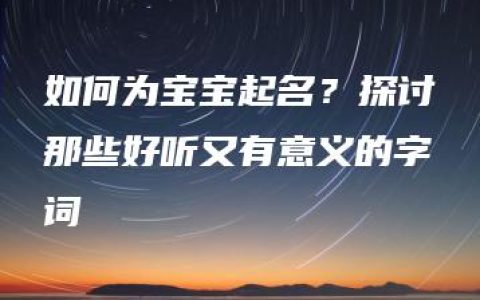 如何为宝宝起名？探讨那些好听又有意义的字词