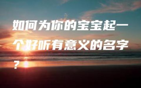 如何为你的宝宝起一个好听有意义的名字？