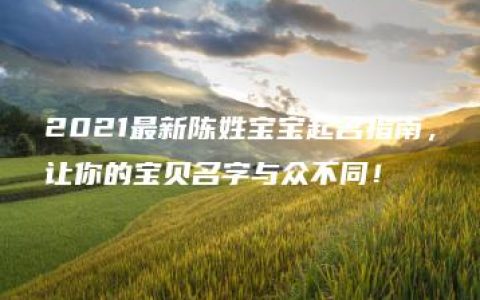 2021最新陈姓宝宝起名指南，让你的宝贝名字与众不同！