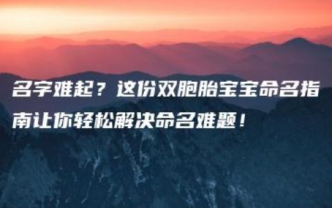 名字难起？这份双胞胎宝宝命名指南让你轻松解决命名难题！