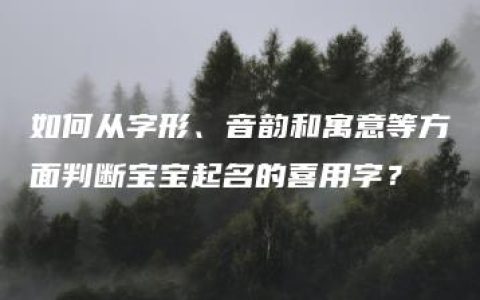 如何从字形、音韵和寓意等方面判断宝宝起名的喜用字？