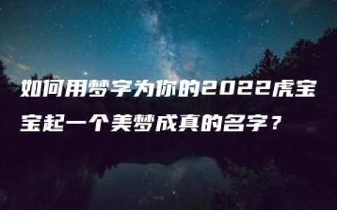 如何用梦字为你的2022虎宝宝起一个美梦成真的名字？