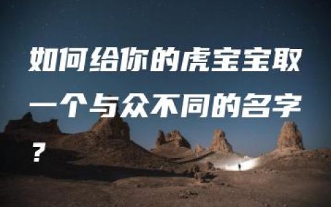 如何给你的虎宝宝取一个与众不同的名字？