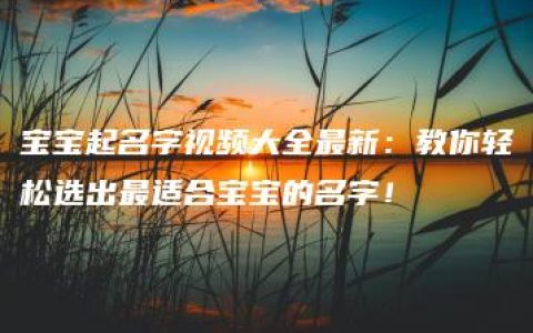 宝宝起名字视频大全最新：教你轻松选出最适合宝宝的名字！