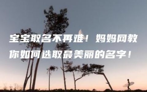 宝宝取名不再难！妈妈网教你如何选取最美丽的名字！