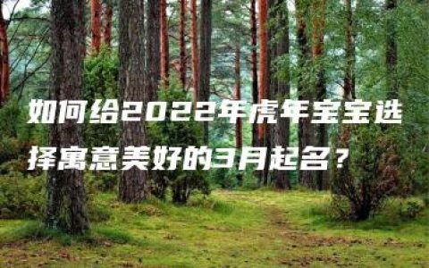 如何给2022年虎年宝宝选择寓意美好的3月起名？