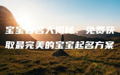 宝宝吉名大揭秘：免费获取最完美的宝宝起名方案