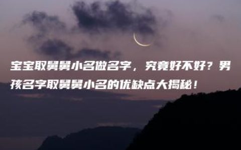 宝宝取舅舅小名做名字，究竟好不好？男孩名字取舅舅小名的优缺点大揭秘！