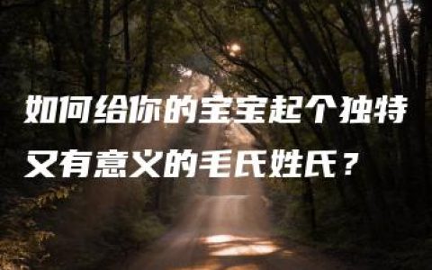 如何给你的宝宝起个独特又有意义的毛氏姓氏？