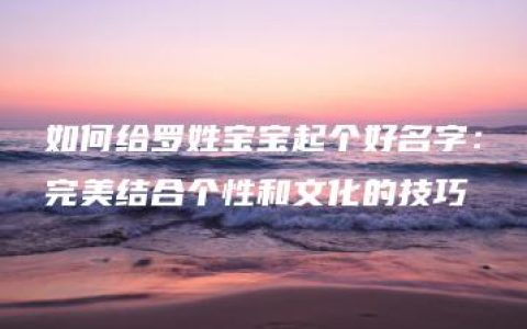 如何给罗姓宝宝起个好名字：完美结合个性和文化的技巧