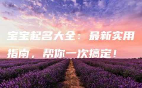 宝宝起名大全：最新实用指南，帮你一次搞定！