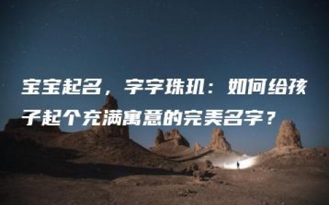 宝宝起名，字字珠玑：如何给孩子起个充满寓意的完美名字？