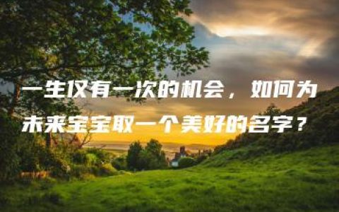 一生仅有一次的机会，如何为未来宝宝取一个美好的名字？