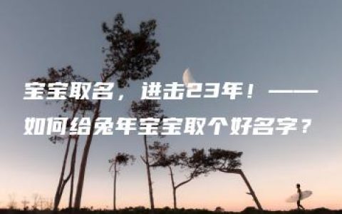 宝宝取名，进击23年！——如何给兔年宝宝取个好名字？