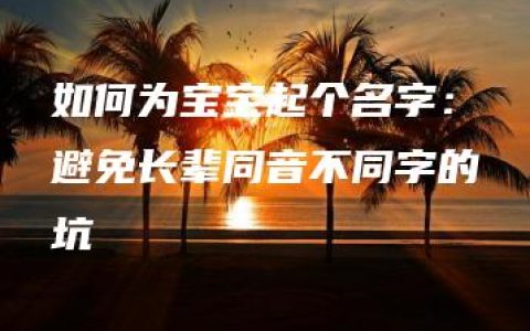 如何为宝宝起个名字：避免长辈同音不同字的坑