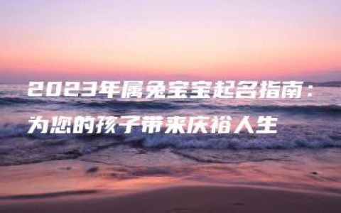 2023年属兔宝宝起名指南：为您的孩子带来庆裕人生