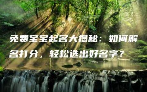 免费宝宝起名大揭秘：如何解名打分，轻松选出好名字？